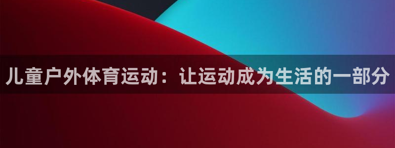 急速体育cba：儿童户外体育运动：让运动成为生活的一部分