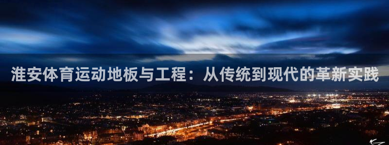 急速体育：淮安体育运动地板与工程：从传统到现代的革新实践