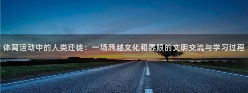急速体育nba直播在线观看：体育运动中的人类迁徙：一场跨越文化和界限的文明交流与学习过程